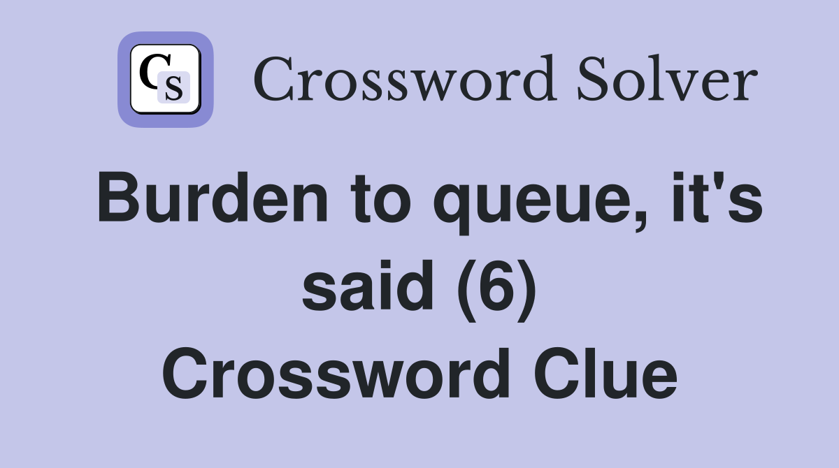 Burden to queue, it's said (6) Crossword Clue