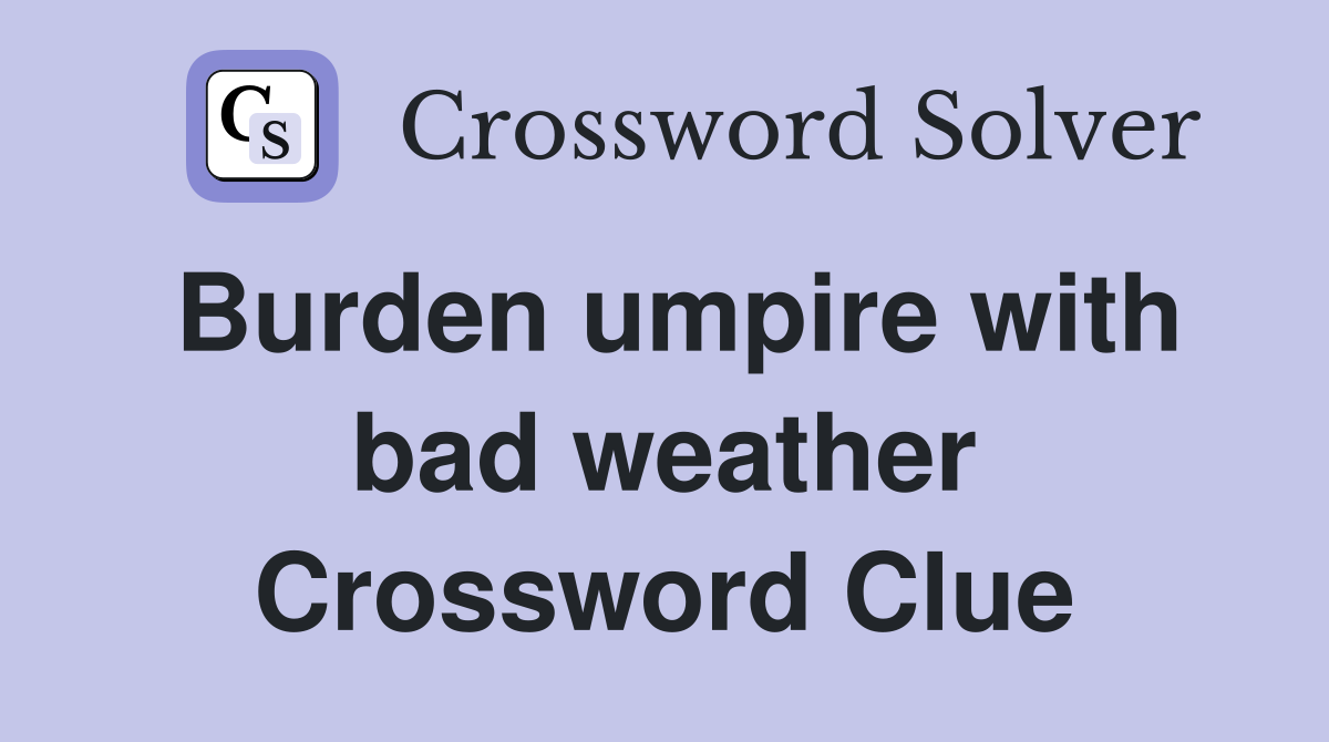 Burden umpire with bad weather Crossword Clue