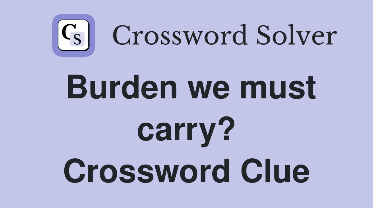 Burden we must carry? Crossword Clue