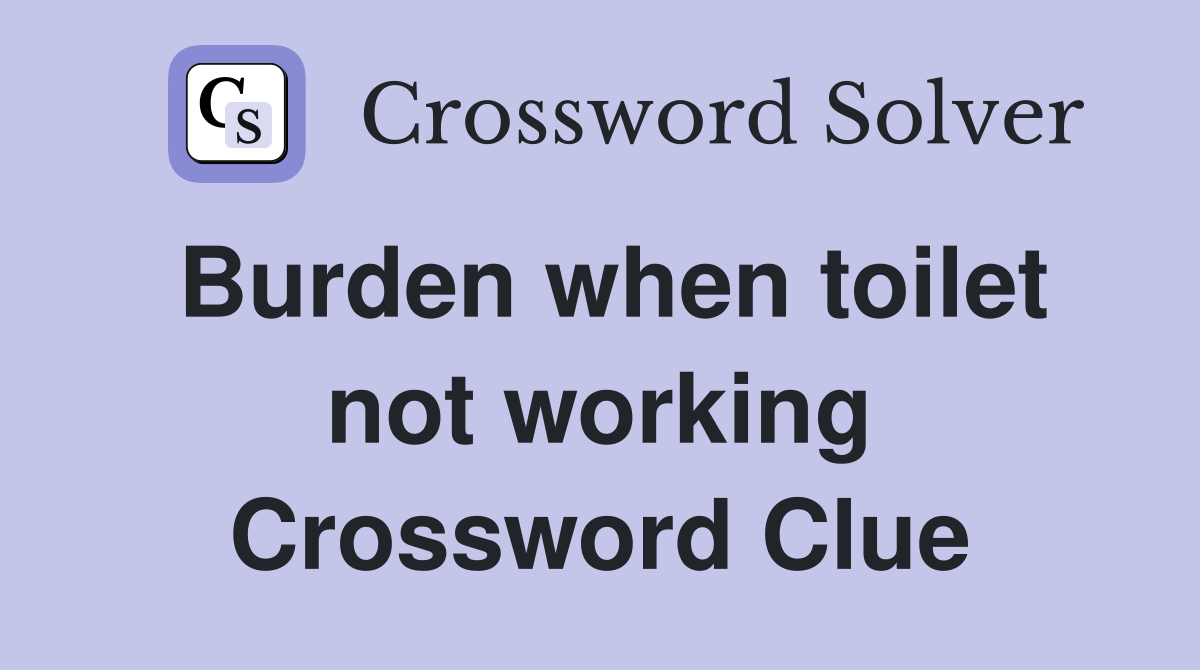 Burden when toilet not working Crossword Clue