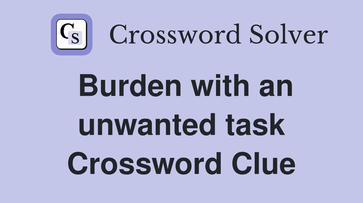 Burden with an unwanted task Crossword Clue