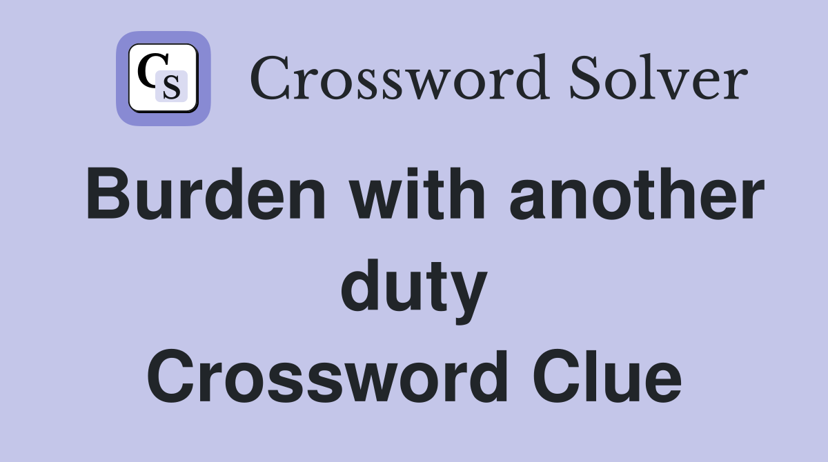 Burden with another duty Crossword Clue