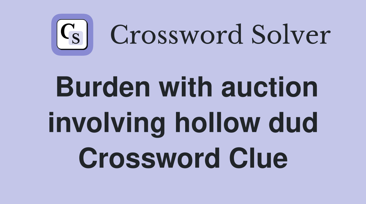 Burden with auction involving hollow dud Crossword Clue