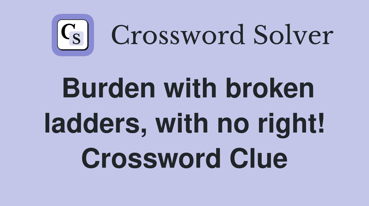Burden with broken ladders, with no right! Crossword Clue