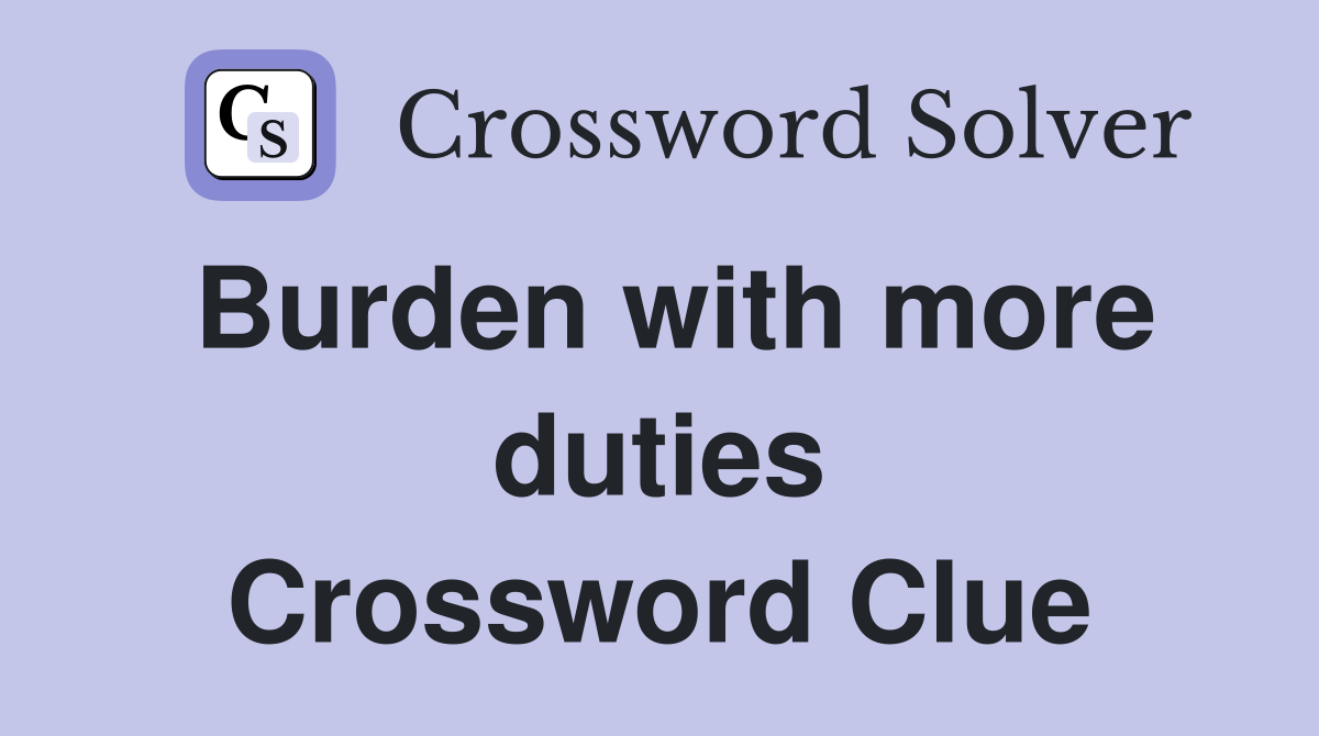 Burden with more duties Crossword Clue