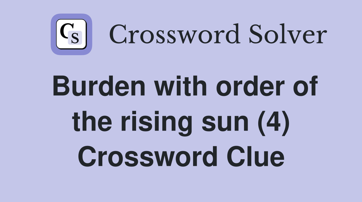 Burden with order of the rising sun (4) Crossword Clue