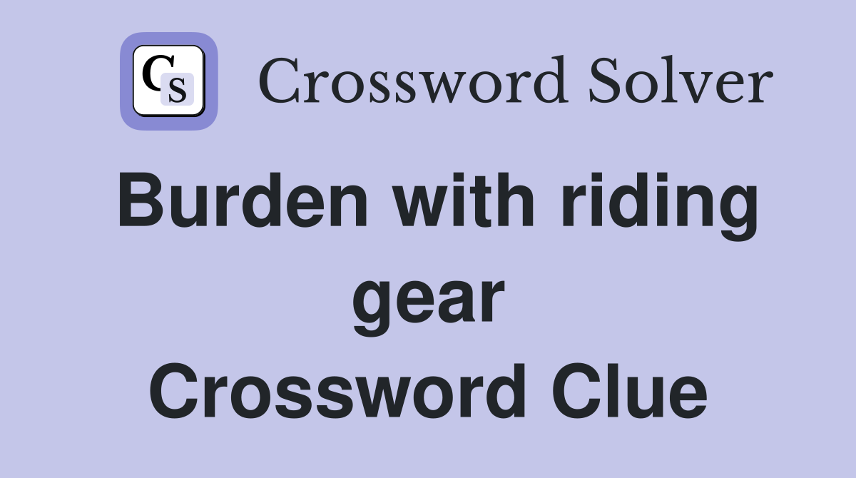 Burden with riding gear Crossword Clue