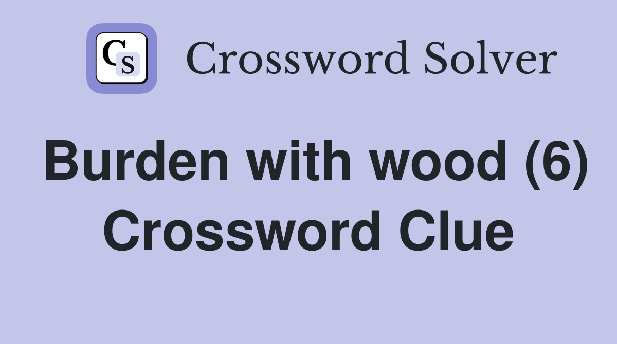 Burden with wood (6) Crossword Clue