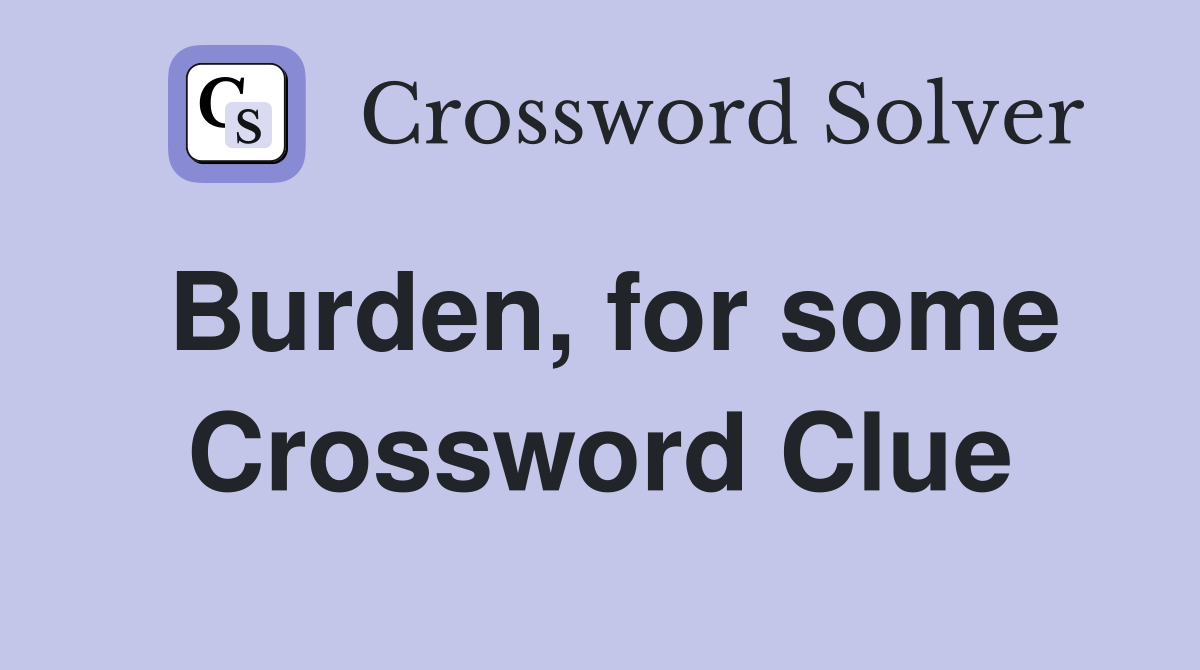 Burden, for some Crossword Clue