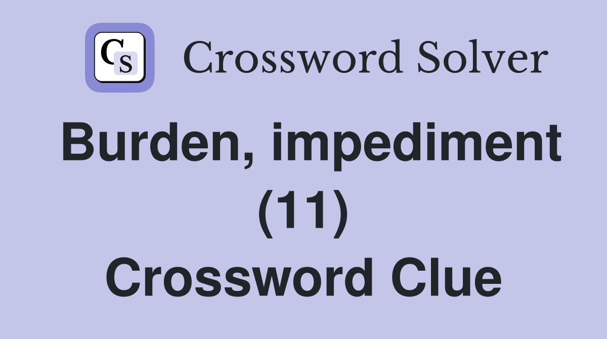 Burden, impediment (11) Crossword Clue