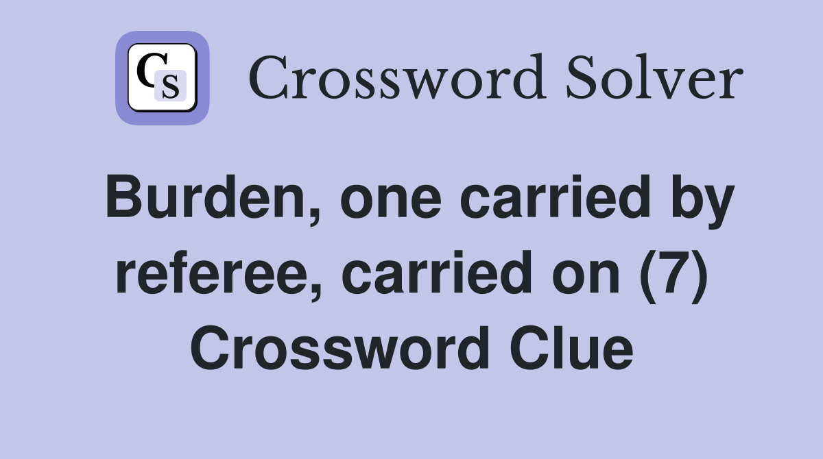 Burden, one carried by referee, carried on (7) Crossword Clue