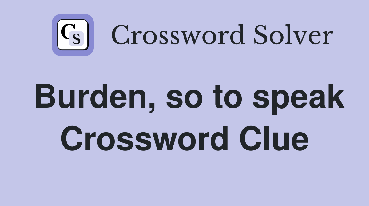 Burden, so to speak Crossword Clue