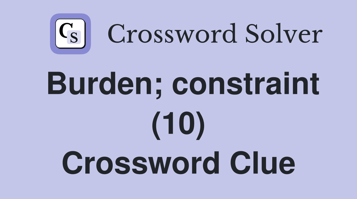 Burden; constraint (10) Crossword Clue