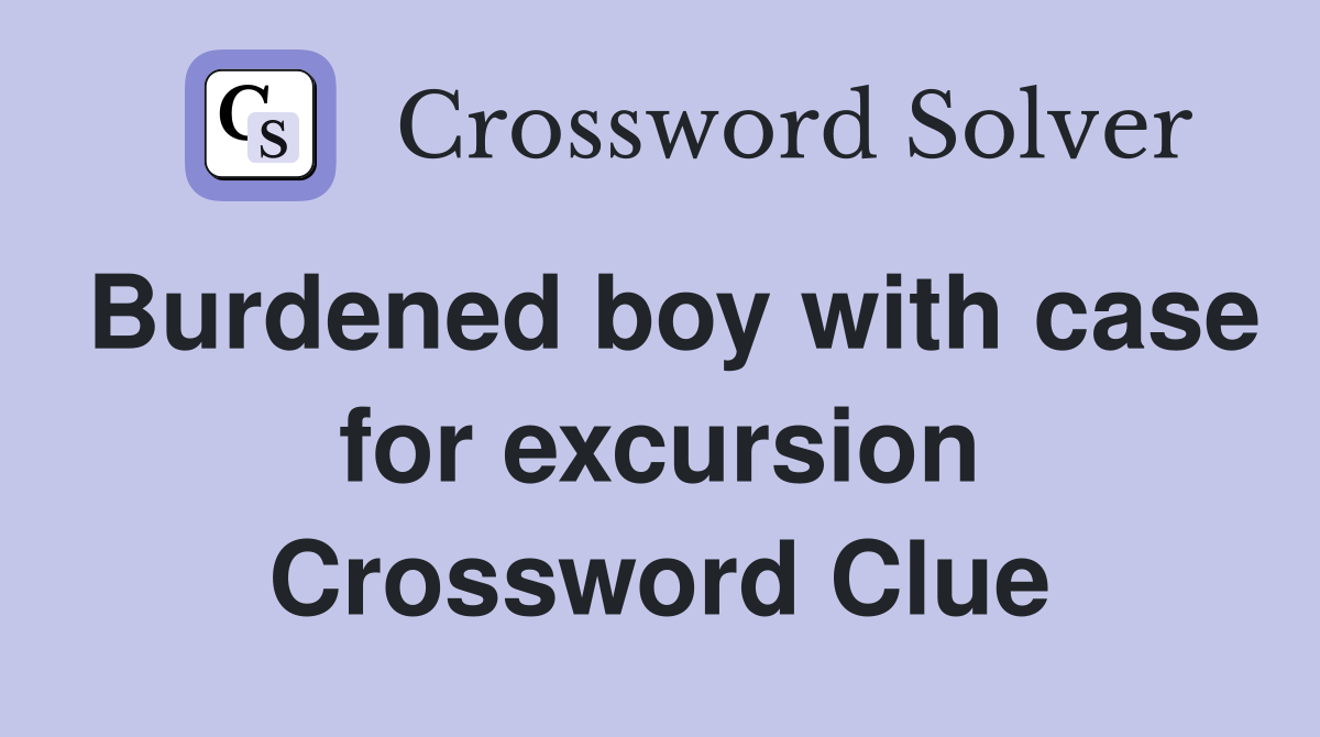 Burdened boy with case for excursion Crossword Clue
