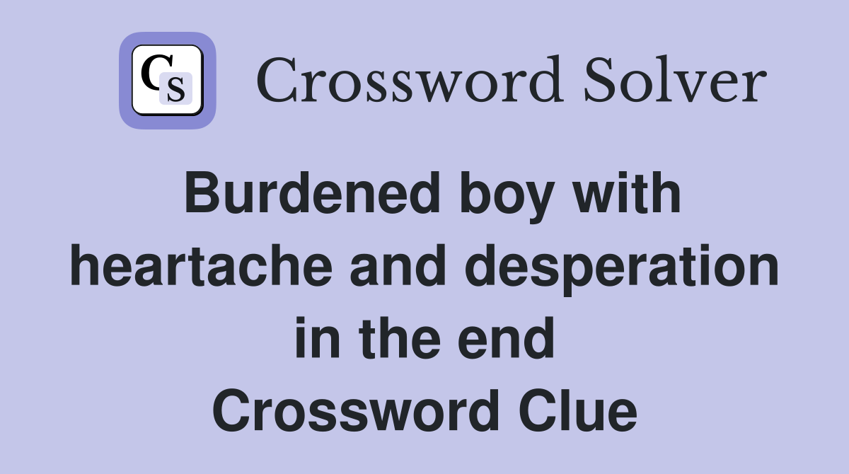 Burdened boy with heartache and desperation in the end Crossword Clue