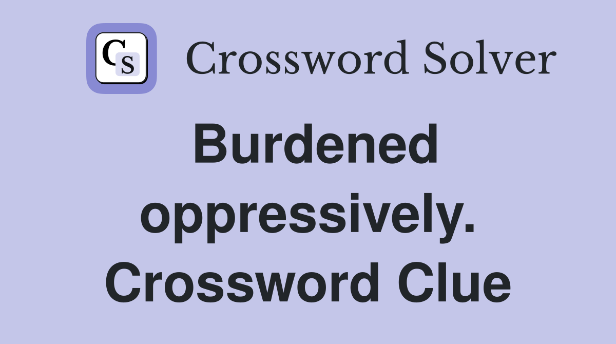 Burdened oppressively. Crossword Clue