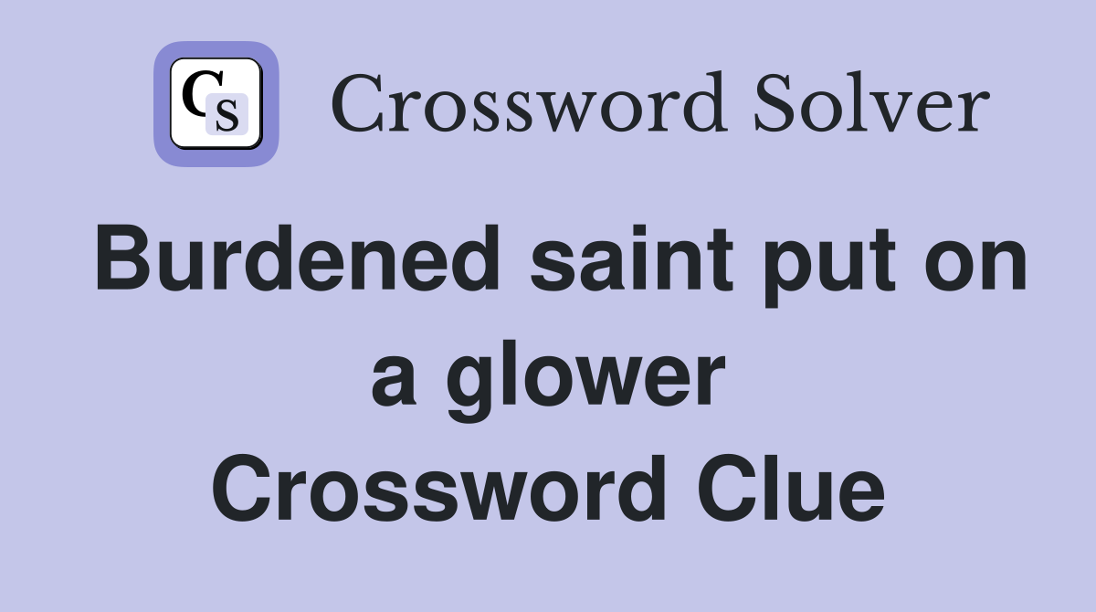 Burdened saint put on a glower Crossword Clue