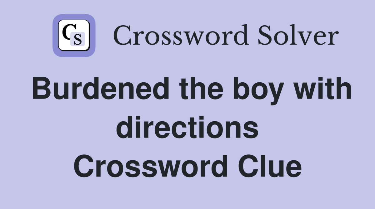 Burdened the boy with directions Crossword Clue