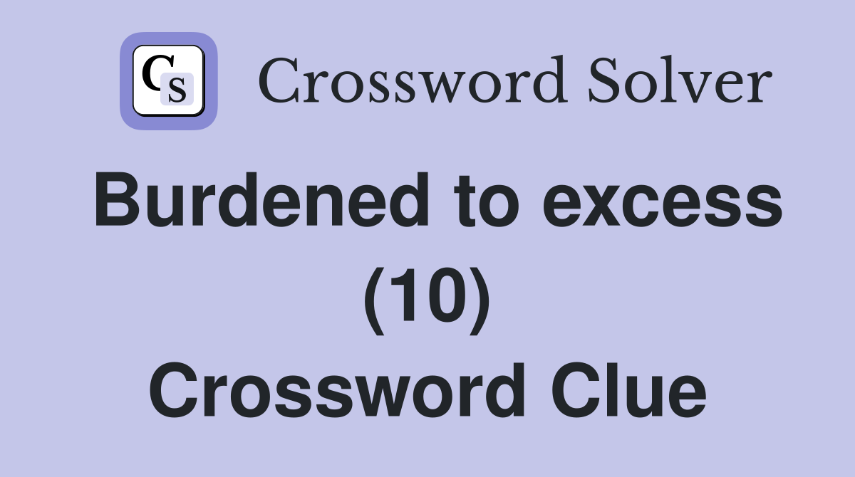 Burdened to excess (10) Crossword Clue