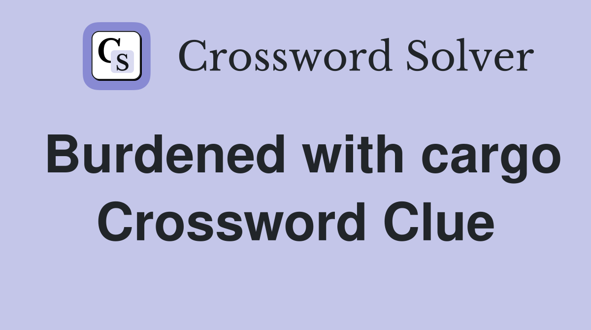 Burdened with cargo Crossword Clue