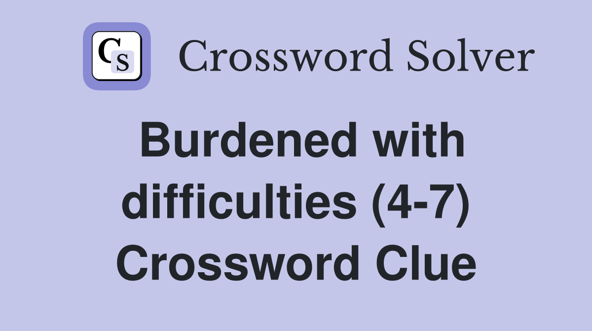 Burdened with difficulties (4-7) Crossword Clue