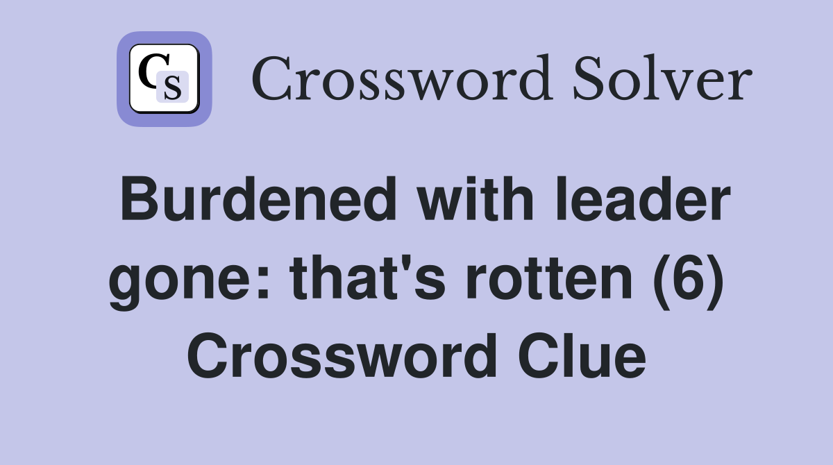 Burdened with leader gone: that's rotten (6) Crossword Clue