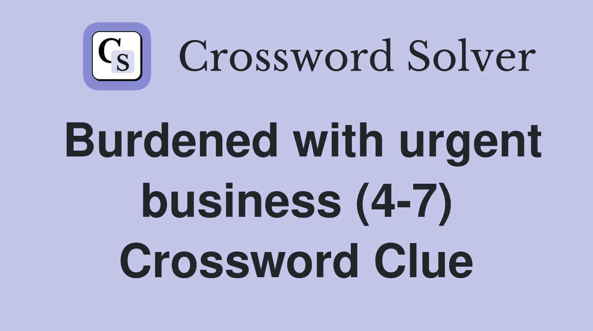 Burdened with urgent business (4-7) Crossword Clue