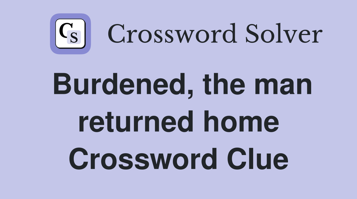 Burdened, the man returned home Crossword Clue