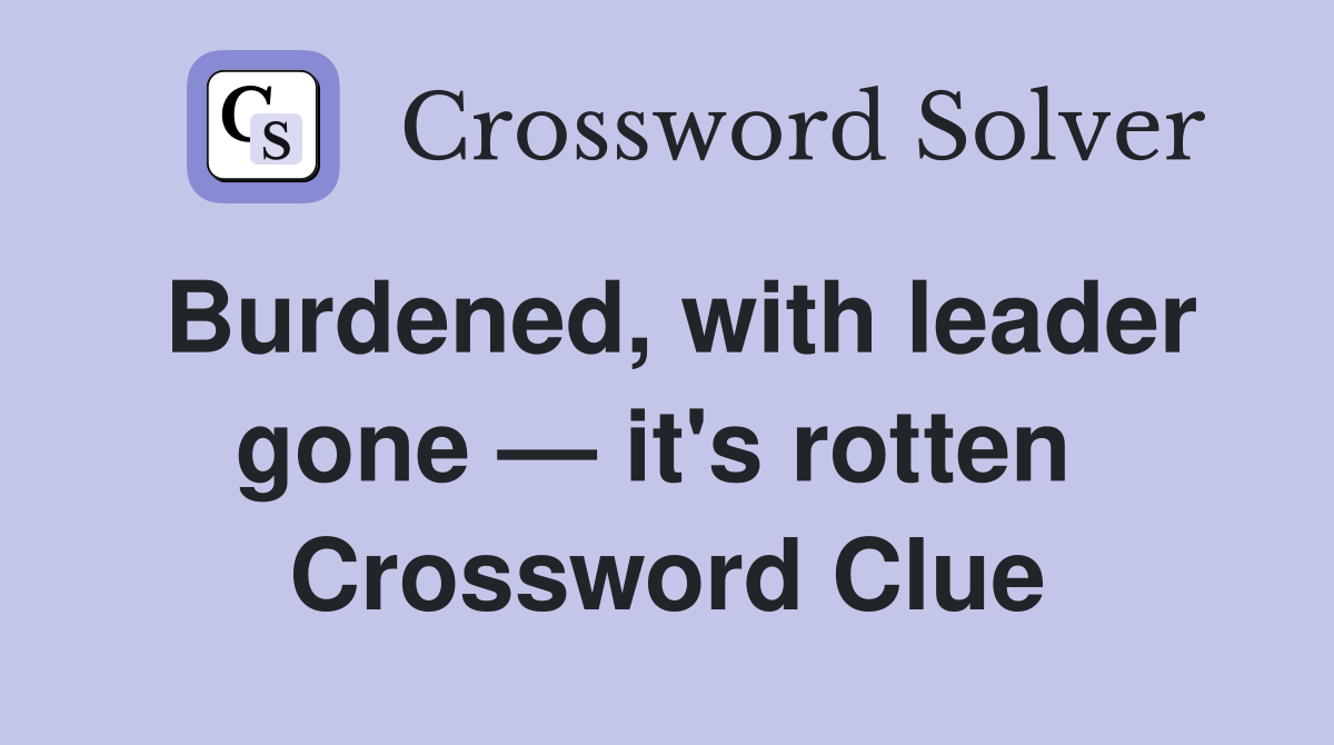 Burdened, with leader gone — it's rotten  Crossword Clue