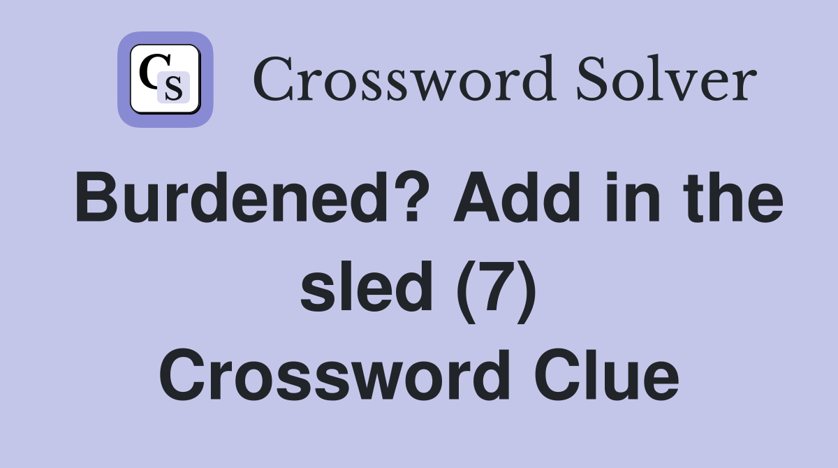 Burdened? Add in the sled (7) Crossword Clue