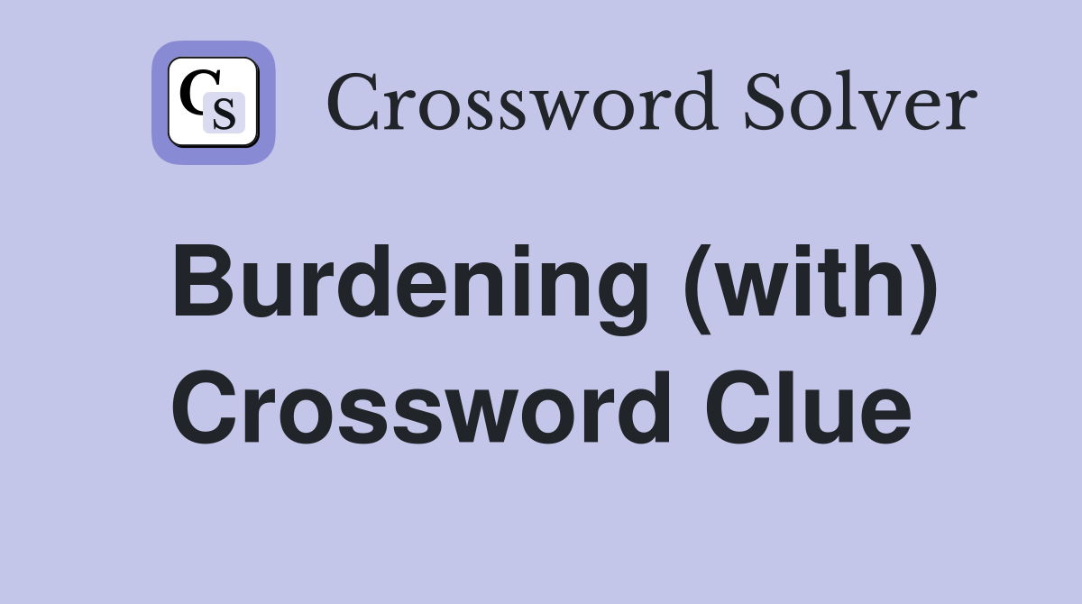 Burdening (with) Crossword Clue