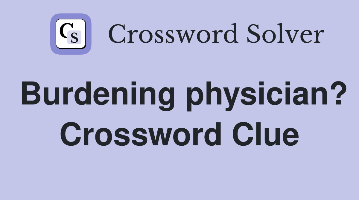 Burdening physician? Crossword Clue