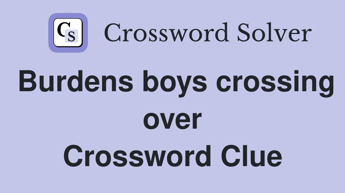 Burdens boys crossing over Crossword Clue