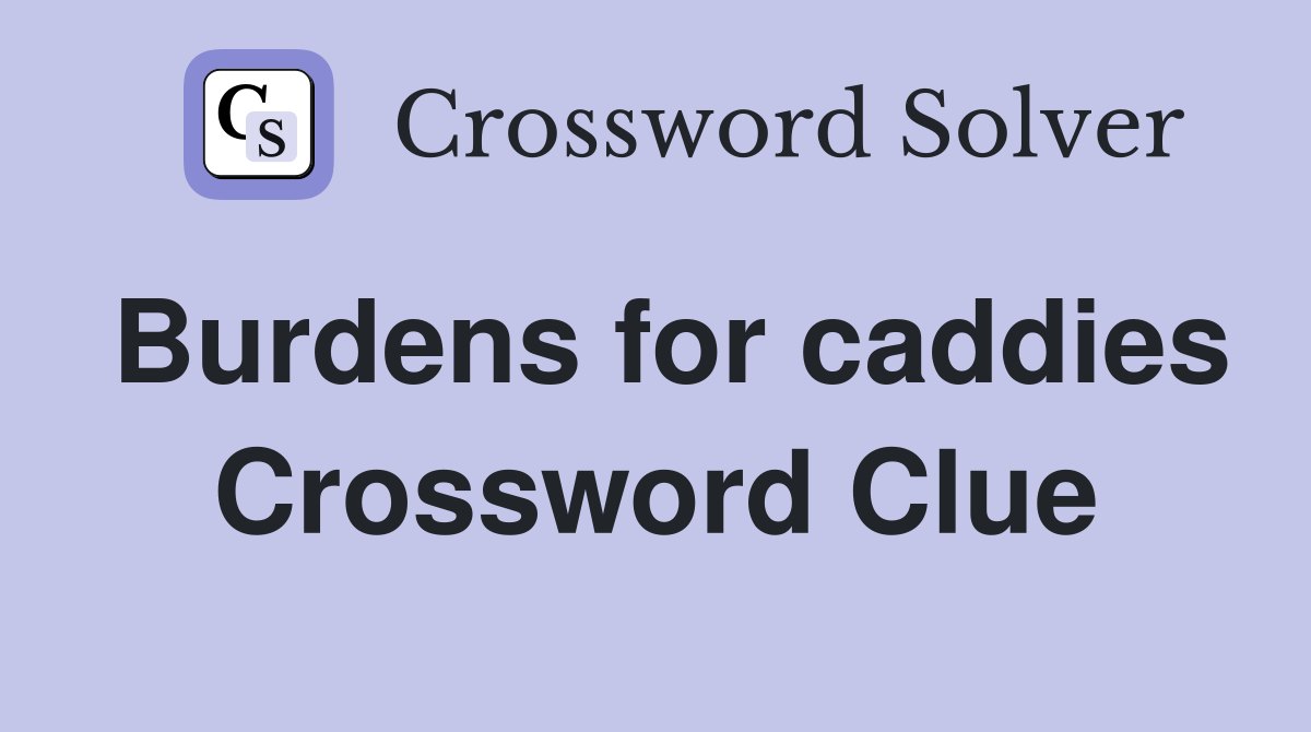Burdens for caddies Crossword Clue