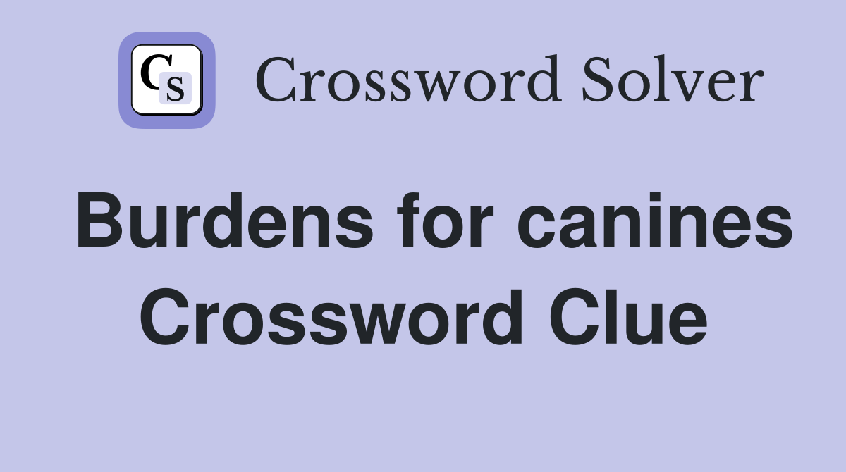 Burdens for canines Crossword Clue