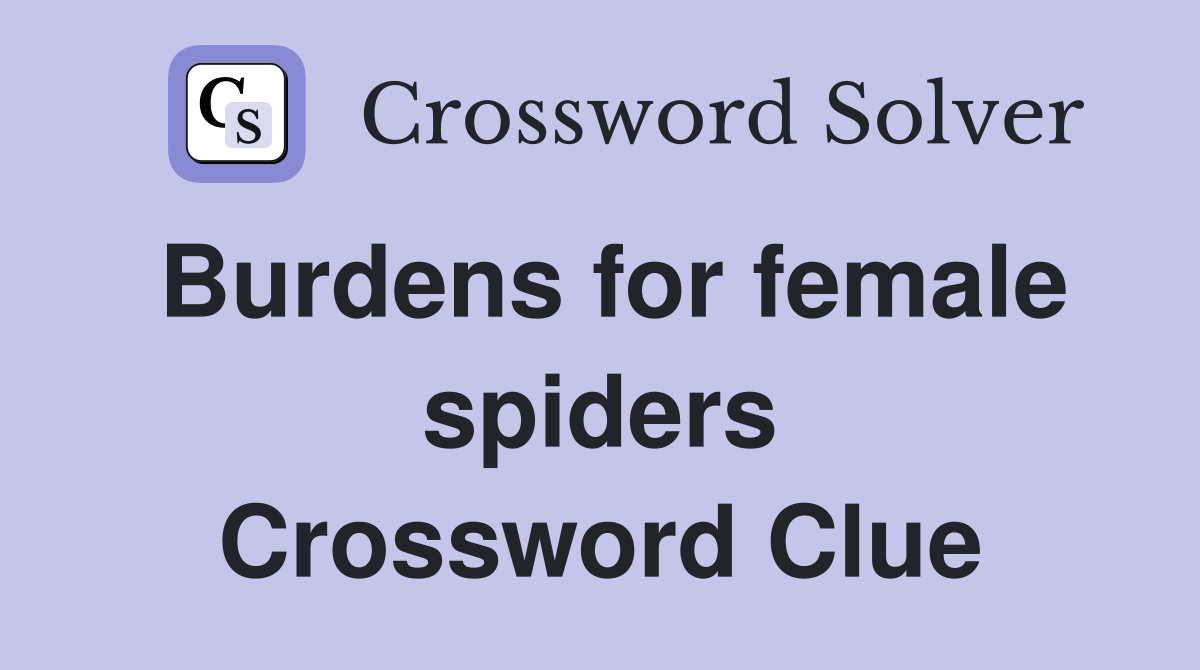 Burdens for female spiders Crossword Clue