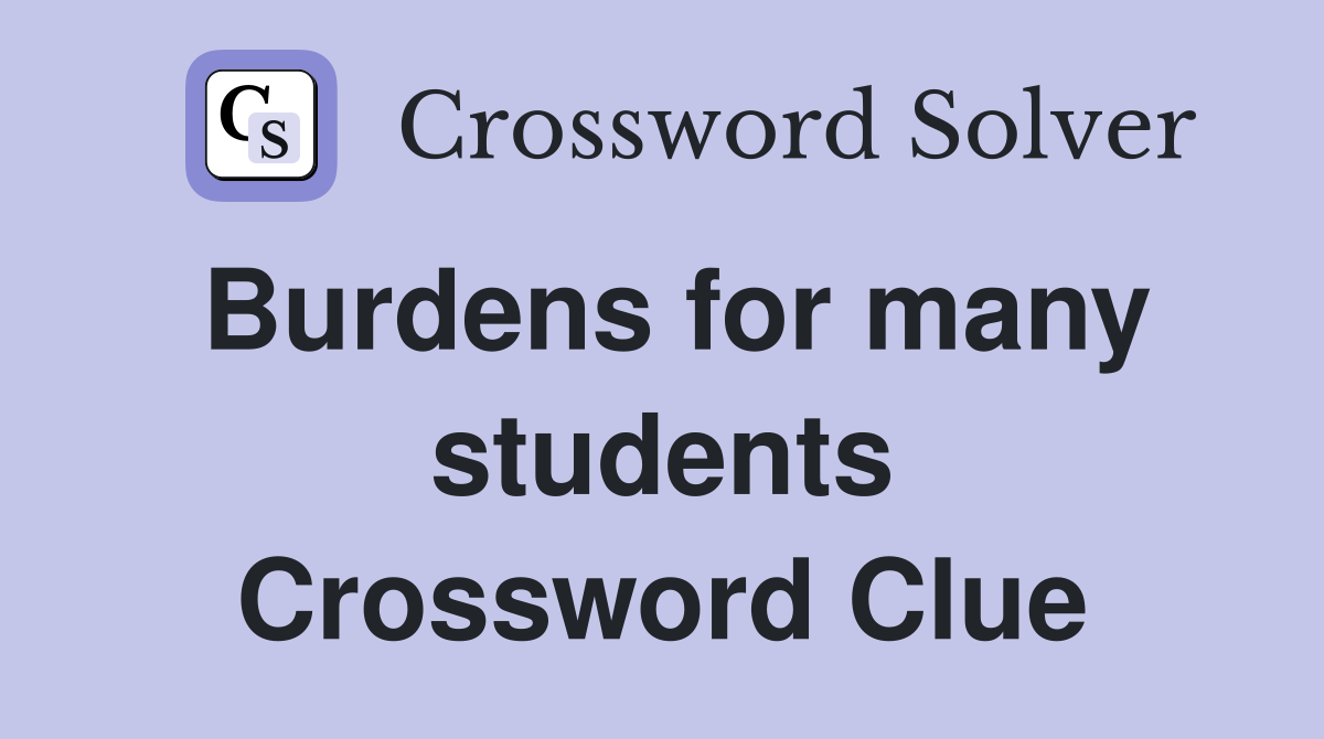 Burdens for many students Crossword Clue