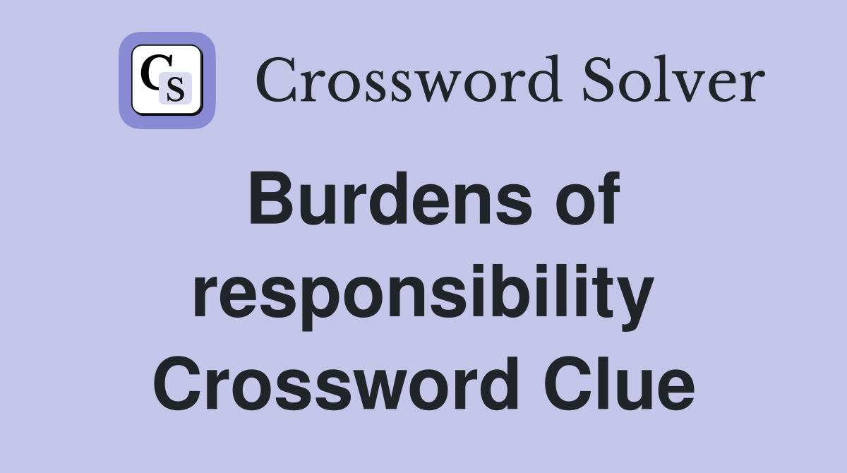 Burdens of responsibility Crossword Clue