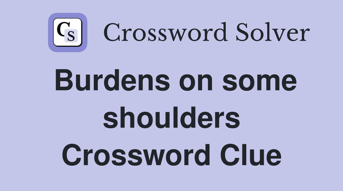 Burdens on some shoulders Crossword Clue