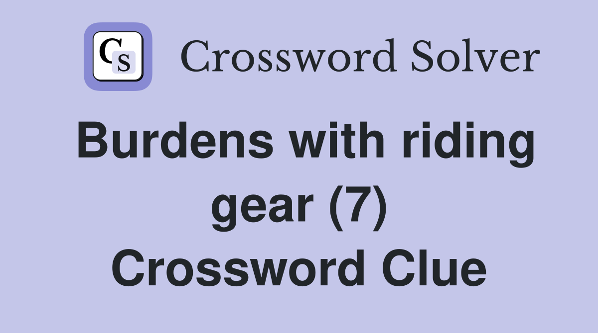 Burdens with riding gear (7) Crossword Clue