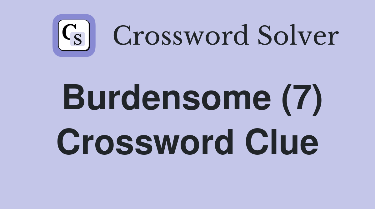 Burdensome (7) Crossword Clue Answers Crossword Solver