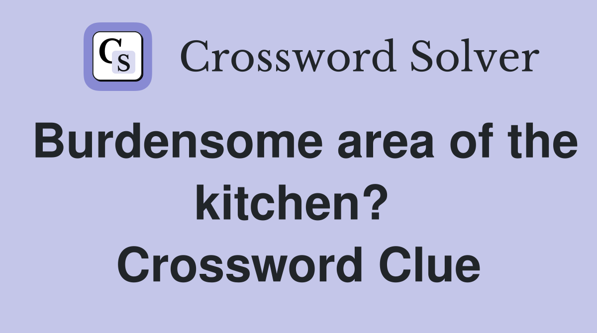 Burdensome area of the kitchen?  Crossword Clue