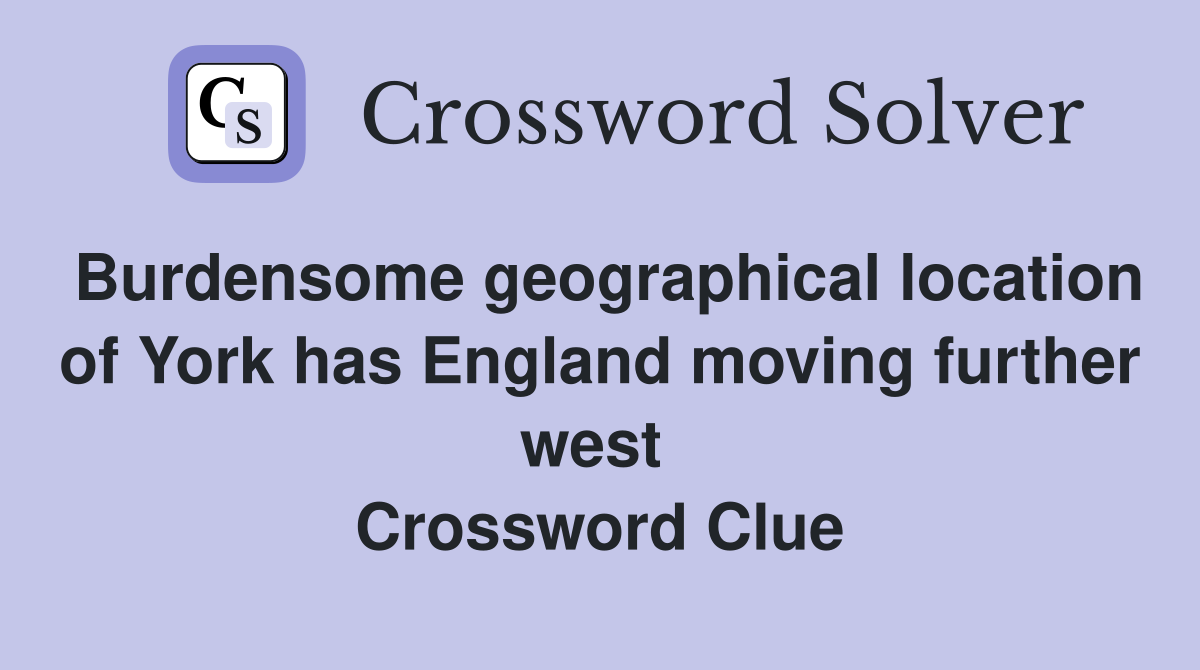 Burdensome geographical location of York has England moving further west  Crossword Clue