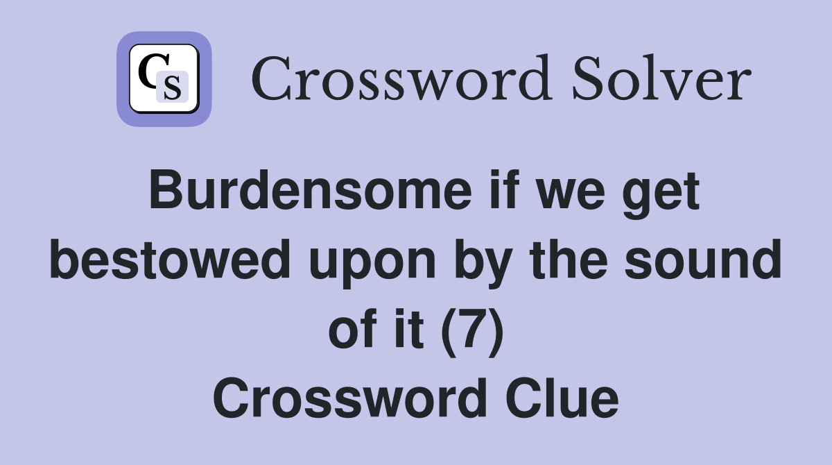 Burdensome if we get bestowed upon by the sound of it (7) Crossword Clue
