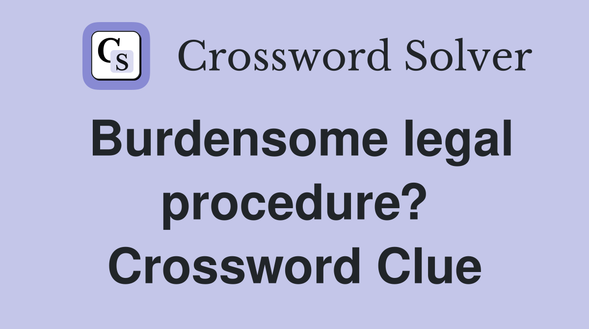 Burdensome legal procedure? Crossword Clue