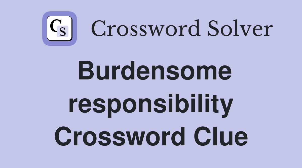 Burdensome responsibility Crossword Clue