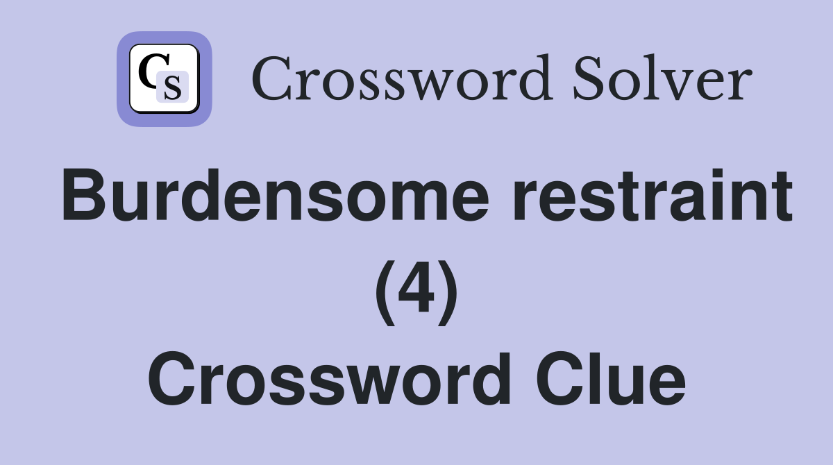 Burdensome restraint (4) Crossword Clue