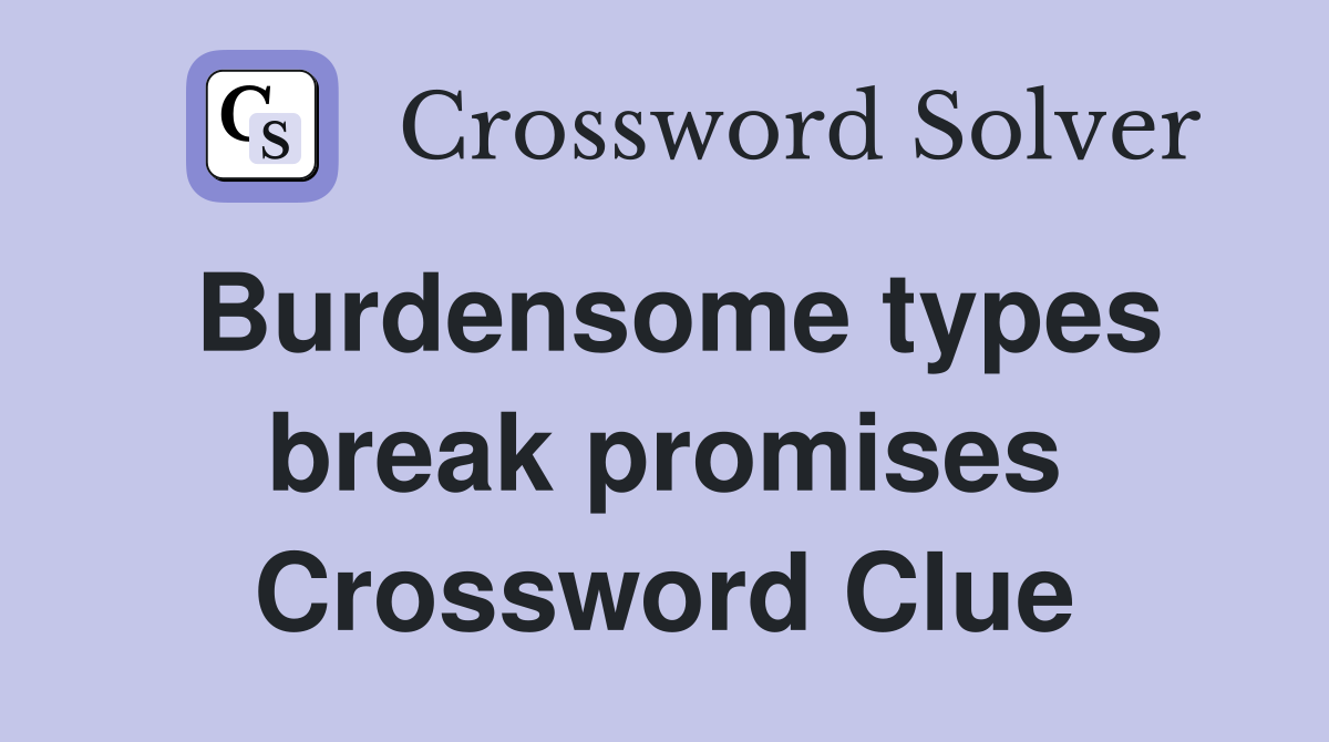 Burdensome types break promises Crossword Clue