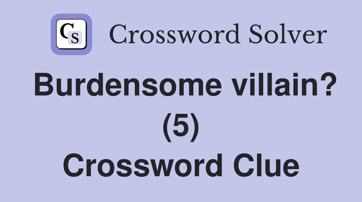 Burdensome villain? (5) Crossword Clue