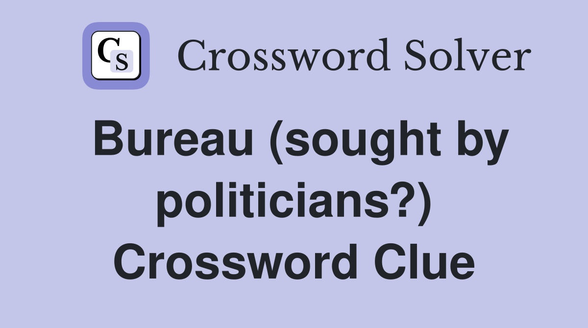 Bureau (sought by politicians?) Crossword Clue